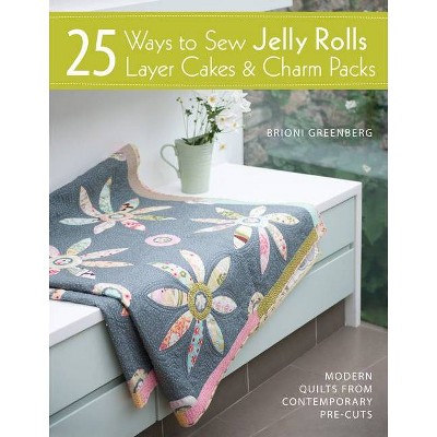 25 Ways to Sew Jelly Rolls, Layer Cakes and Charm Packs - by  Brioni Greenberg (Paperback)