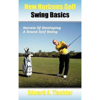 New Horizons Golf Swing Basics - by  Edward A Tischler (Hardcover)