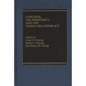 Congress, The Presidency and the Taiwan Relations Act - by  Louis W Koenig (Hardcover) - 1 of 1