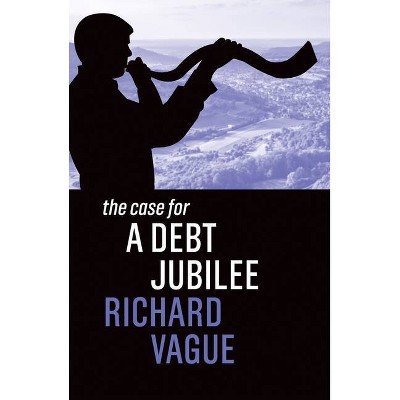 The Case for a Debt Jubilee - by  Richard Vague (Paperback)