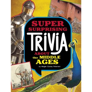 Super Surprising Trivia about the Middle Ages - (Super Surprising Trivia You Can't Resist) by Megan Cooley Peterson - 1 of 1