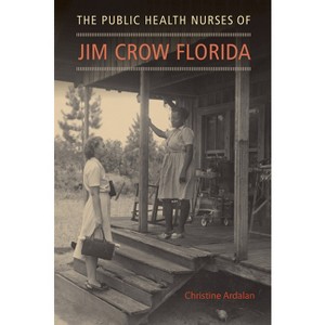 The Public Health Nurses of Jim Crow Florida - by  Christine Ardalan (Paperback) - 1 of 1