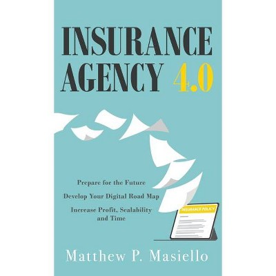 Insurance Agency 4.0 - by  Matthew P Masiello (Hardcover)