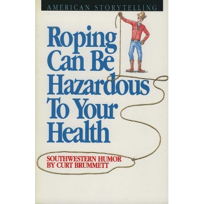Roping Can Be Hazardous to Your Health - by  Curt Brummett (Paperback)