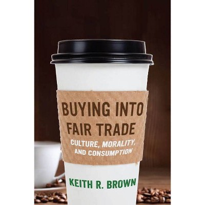 Buying Into Fair Trade - by  Keith R Brown (Hardcover)