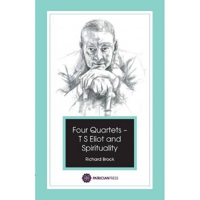 Four Quartets - T S Eliot and Spirituality - by  Richard Brock (Paperback)