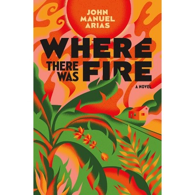 Where There Was Fire - by  John Manuel Arias (Hardcover)