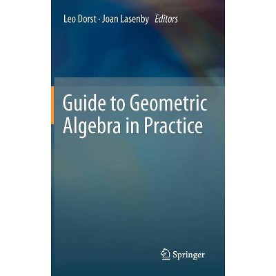 Guide to Geometric Algebra in Practice - by  Leo Dorst & Joan Lasenby (Hardcover)