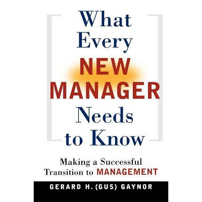 What Every New Manager Needs to Know - by  Gerard H Gaynor (Paperback)