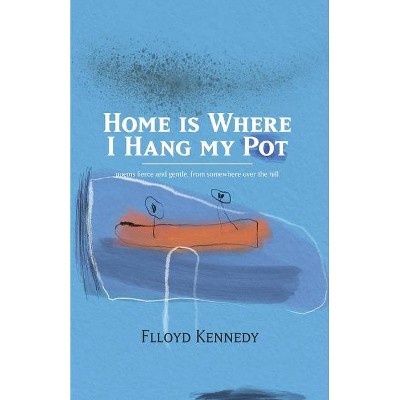 Home is Where I Hang My Pot - by  Flloyd Kennedy (Paperback)