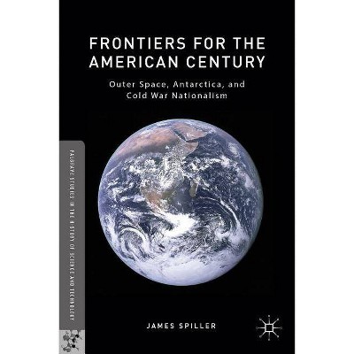 Frontiers for the American Century - (Palgrave Studies in the History of Science and Technology) by  James Spiller (Hardcover)