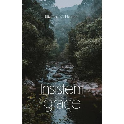 Insistent Grace - by  Elizabeth Herron (Paperback)