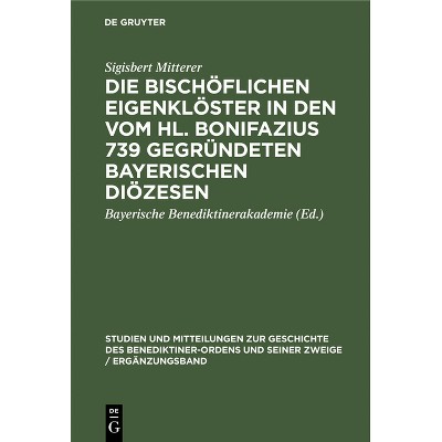 Die Bischöflichen Eigenklöster in Den Vom Hl. Bonifazius 739 Gegründeten Bayerischen Diözesen - by  Sigisbert Mitterer (Hardcover)