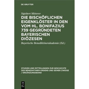 Die Bischöflichen Eigenklöster in Den Vom Hl. Bonifazius 739 Gegründeten Bayerischen Diözesen - by  Sigisbert Mitterer (Hardcover) - 1 of 1