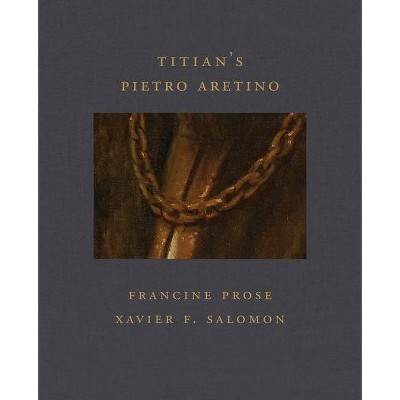 Titian's Pietro Aretino - (Frick Diptych) by  Francine Prose & Xavier F Salomon (Hardcover)