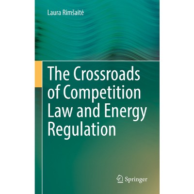 The Crossroads of Competition Law and Energy Regulation - by  Laura Rimsaite (Hardcover)