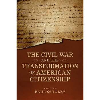 The Civil War and the Transformation of American Citizenship - (Conflicting Worlds: New Dimensions of the American Civil War) by  Paul D Quigley