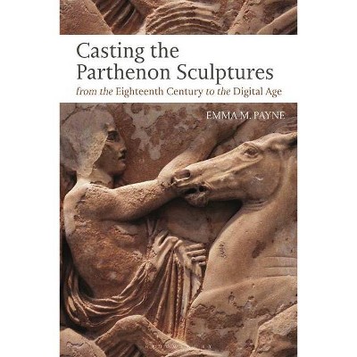 Casting the Parthenon Sculptures from the Eighteenth Century to the Digital Age - by  Emma M Payne (Hardcover)