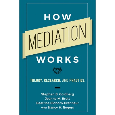 How Mediation Works - by  Stephen B Goldberg & Jeanne M Brett & Beatrice Blohorn-Brenneur & Nancy H Rogers (Paperback)