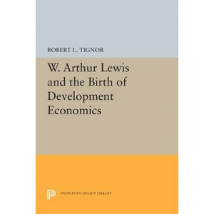 W. Arthur Lewis and the Birth of Development Economics - (Princeton Legacy Library) by  Robert L Tignor (Paperback) - 1 of 1