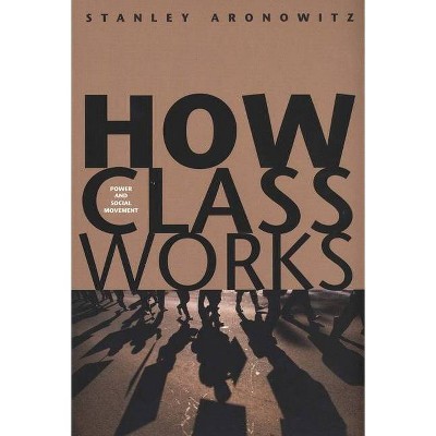 How Class Works - by  Stanley Aronowitz (Paperback)