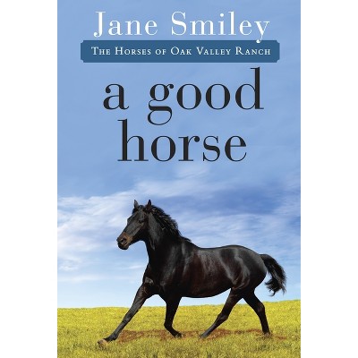 A Good Horse - (Horses of Oak Valley Ranch) by  Jane Smiley (Paperback)