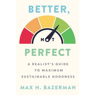 Better, Not Perfect - by  Max H Bazerman (Hardcover)