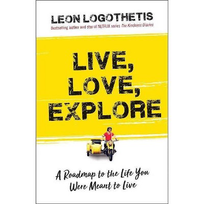 Live, Love, Explore : Discover the Way of the Traveler a Roadmap to the Life You Were Meant to Live - by Leon Logothetis (Paperback)