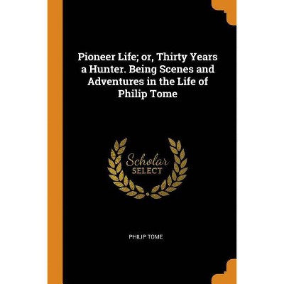 Pioneer Life; Or, Thirty Years a Hunter. Being Scenes and Adventures in the Life of Philip Tome - (Paperback)