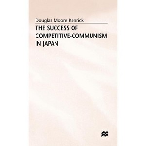 The Success of Competitive-Communism in Japan - by  Douglas Moore Kenrick (Hardcover) - 1 of 1