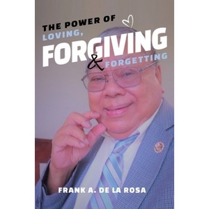 The Power of Loving, Forgiving, & Forgetting - by  Frank A De La Rosa (Paperback) - 1 of 1