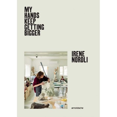 Irene Nordli: My Hands Keep Getting Bigger - by  Gjertrud Steinsvåg (Hardcover)