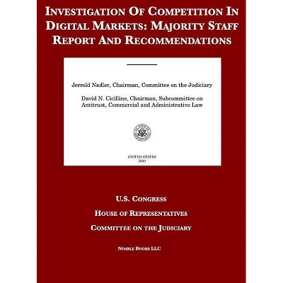Investigation Of Competition In Digital Markets - by  United States Congress & House of Representatives & Committee on the Judiciary (Hardcover)