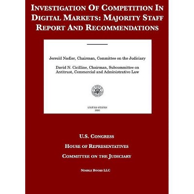 Investigation Of Competition In Digital Markets - by  United States Congress & House of Representatives & Committee on the Judiciary (Hardcover)