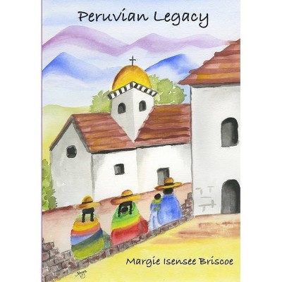 Peruvian Legacy - by  Marguerite Isensee Briscoe (Paperback)