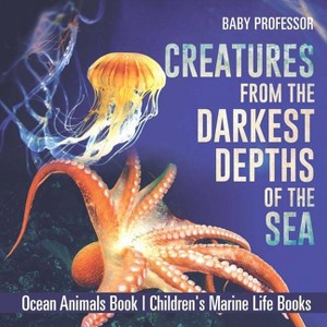 Creatures from the Darkest Depths of the Sea - Ocean Animals Book Children's Marine Life Books - by  Baby Professor (Paperback) - 1 of 1