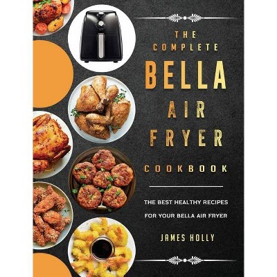 The Complete Bella Air Fryer Cookbook - by  James Holly (Hardcover)