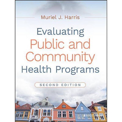 Evaluating Public and Community Health Programs - 2nd Edition by  Muriel J Harris (Paperback)