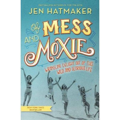 Of Mess and Moxie : Wrangling Delight Out of This Wild and Glorious Life (Hardcover) (Jen Hatmaker)