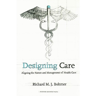 Designing Health Care - by  Richard M J Bohmer (Hardcover)