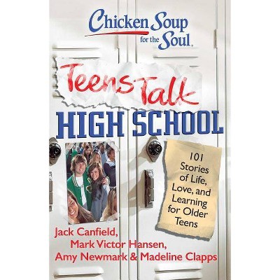 Chicken Soup for the Soul: Teens Talk High School - by  Jack Canfield & Mark Victor Hansen & Amy Newmark & Madeline Clapps (Paperback)