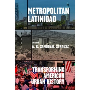 Metropolitan Latinidad - (Historical Studies of Urban America) by A K Sandoval-Strausz - 1 of 1