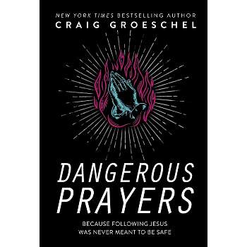 Dangerous Prayers - by  Craig Groeschel (Hardcover)