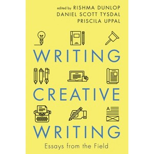 Writing Creative Writing - by  Rishma Dunlop & Daniel Scott Tysdal & Priscila Uppal (Paperback) - 1 of 1