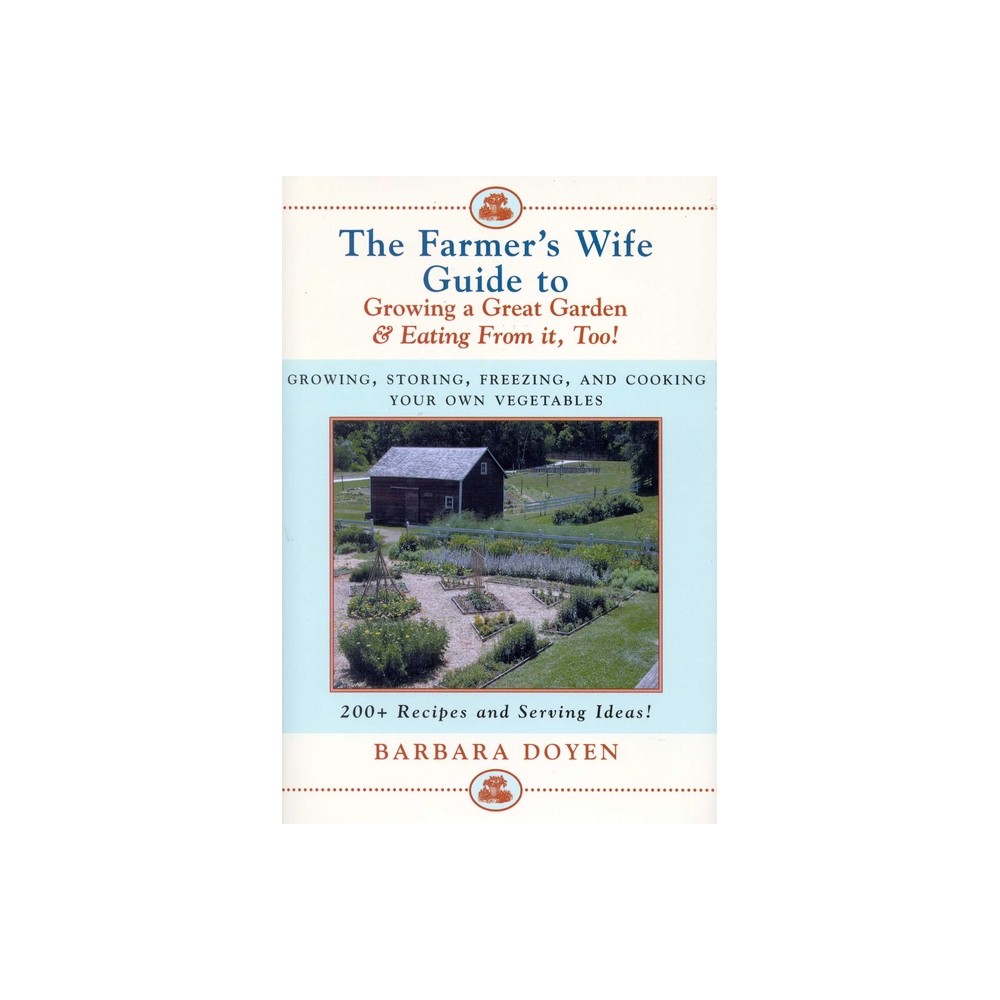 The Farmer's Wife Guide to Growing a Great Garden and Eating from It, Too! - by Barbara Doyen (Hardcover)