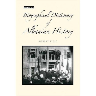 A Biographical Dictionary of Albanian History - by  Robert Elsie (Hardcover)