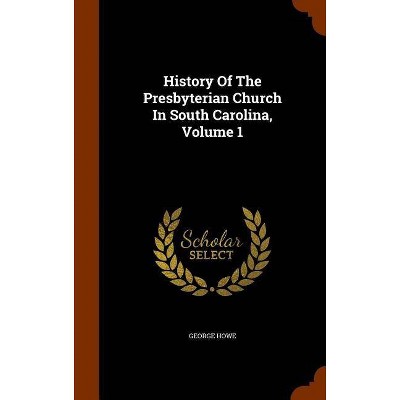 History of the Presbyterian Church in South Carolina, Volume 1 - by  George Howe (Hardcover)