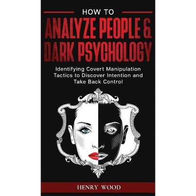 How to Analyze People & Dark Psychology - by  Henry Wood (Hardcover)