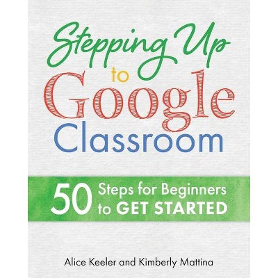 Stepping Up to Google Classroom - by  Alice Keeler & Kimberly Mattina (Paperback)