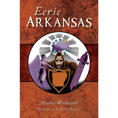 Eerie Arkansas - (The History Press) by  Heather Woodward (Paperback)